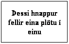 Text Box: essi hnappur fellir eina pltu  einu
